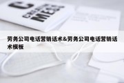 劳务公司电话营销话术&amp;劳务公司电话营销话术模板