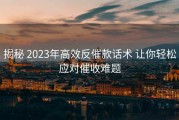 揭秘 2023年高效反催款话术 让你轻松应对催收难题
