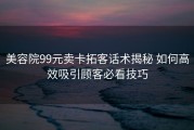 美容院99元卖卡拓客话术揭秘 如何高效吸引顾客必看技巧