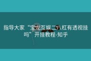 指导大家“宝龙互娱二八杠有透视挂吗”开挂教程-知乎