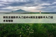 娱乐主播新手入门话术&amp;娱乐主播新手入门话术有哪些