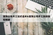 装饰公司开工仪式话术&amp;装饰公司开工致辞简短精辟