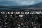 眼部护理话术揭秘 5招高效提升顾客满意度