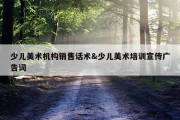 少儿美术机构销售话术&amp;少儿美术培训宣传广告词