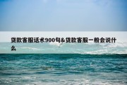 贷款客服话术900句&amp;贷款客服一般会说什么