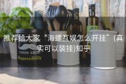 推荐给大家“海螺互娱怎么开挂”(真实可以装挂)知乎