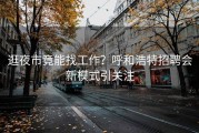 逛夜市竟能找工作？呼和浩特招聘会新模式引关注