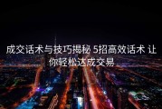 成交话术与技巧揭秘 5招高效话术 让你轻松达成交易
