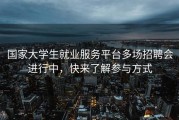 国家大学生就业服务平台多场招聘会进行中，快来了解参与方式
