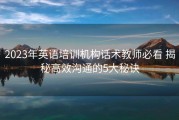 2023年英语培训机构话术教师必看 揭秘高效沟通的5大秘诀