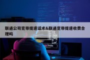 联通公司宽带提速话术&amp;联通宽带提速收费合理吗