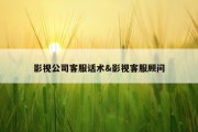 影视公司客服话术&amp;影视客服顾问