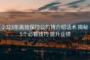 2023年高效保险公司转介绍话术 揭秘5个必看技巧 提升业绩