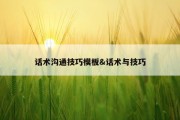 话术沟通技巧模板&amp;话术与技巧