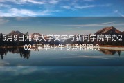 5月9日湘潭大学文学与新闻学院举办2025届毕业生专场招聘会