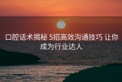 口腔话术揭秘 5招高效沟通技巧 让你成为行业达人
