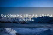 股友交流群高效打配合话术 揭秘5招让沟通更默契