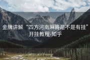 金牌讲解“四方河南麻将是不是有挂”开挂教程-知乎