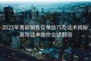 2023年男装销售促单技巧及话术揭秘 高效话术助你业绩翻倍