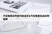 汽车销售谈判技巧和话术&amp;汽车销售实战谈判视频