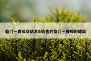 临门一脚成交话术&amp;销售的临门一脚如何破局