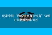 玩家亲测“微乐双扣有挂没有”详细开挂教程分享 知乎