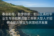 春启新程，职梦扬帆：松山区高校毕业生专场招聘会暨工商联大型人才招聘会助力就业与民营经济发展