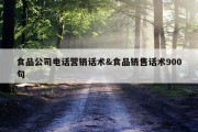 食品公司电话营销话术&amp;食品销售话术900句