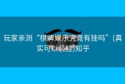 玩家亲测“棋牌娱乐究竟有挂吗”(真实可以装挂)知乎
