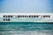 朋友圈推广二维码话术&amp;朋友圈推广二维码话术文案