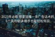 2023年必看 想要插播一条广告话术的6个高效秘诀 新手也能轻松驾驭