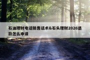 石油理财电话销售话术&amp;石头理财2026退款怎么申请