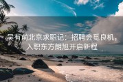 吴有前北京求职记：招聘会觅良机，入职东方朗旭开启新程