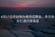 6月17日开封举办两场招聘会，多方协办打通对接通道