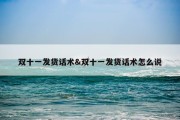 双十一发货话术&amp;双十一发货话术怎么说
