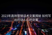 2023年高效营销话术文案揭秘 如何写出打动人心的文案