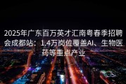 2025年广东百万英才汇南粤春季招聘会成都站：1.4万岗位覆盖AI、生物医药等重点产业
