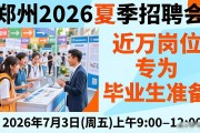 郑州2026夏季招聘会来了！近万岗位专为毕业生准备