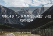 导师分享“乐享牛牛怎么装挂”开挂教程-知乎