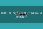 导师分享“新玖天有挂没”(真实可以装挂)知乎