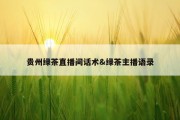 贵州绿茶直播间话术&amp;绿茶主播语录