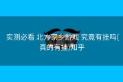  实测必看 北方家乡游戏 究竟有挂吗(真的有挂)知乎