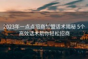 2023年一点点招商加盟话术揭秘 5个高效话术助你轻松招商