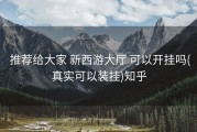  推荐给大家 新西游大厅 可以开挂吗(真实可以装挂)知乎