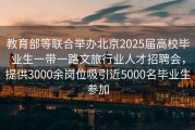 教育部等联合举办北京2025届高校毕业生一带一路文旅行业人才招聘会，提供3000余岗位吸引近5000名毕业生参加