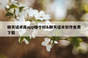 聊天话术库app哪个好&amp;聊天话术软件免费下载