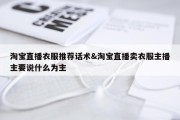 淘宝直播衣服推荐话术&amp;淘宝直播卖衣服主播主要说什么为主