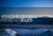 6月26日百县对百校促就业行动在昆明成功举办