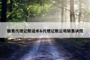 销售代理记账话术&amp;代理记账公司销售诀窍
