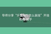 导师分享“乐酷副厅怎么装挂”开挂教程-知乎